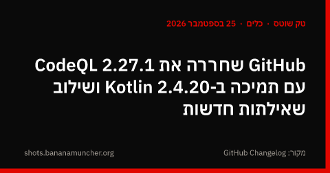 GitHub שחררה את CodeQL 2.27.1 עם תמיכה ב-Kotlin 2.4.20 ושילוב שאילתות חדשות